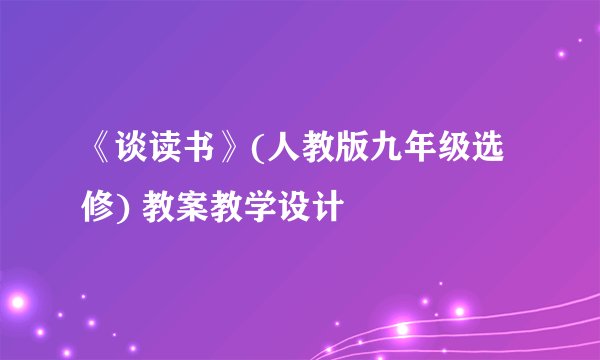 《谈读书》(人教版九年级选修) 教案教学设计
