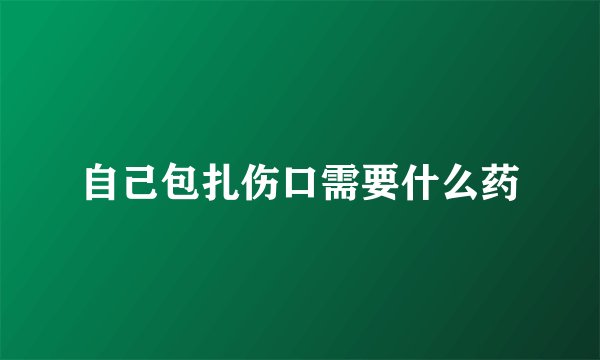 自己包扎伤口需要什么药