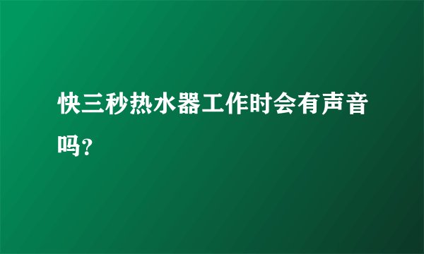 快三秒热水器工作时会有声音吗？