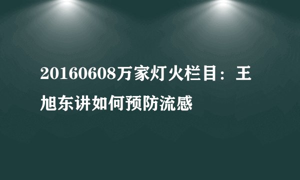 20160608万家灯火栏目：王旭东讲如何预防流感