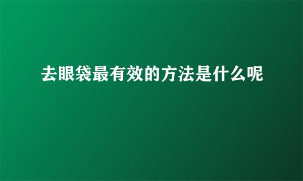 去眼袋最有效的方法是什么呢