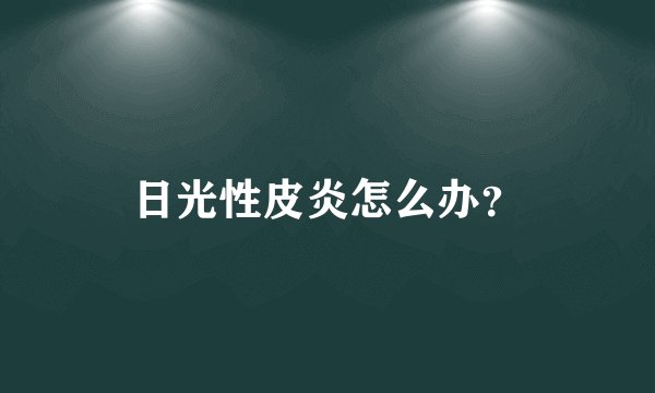 日光性皮炎怎么办？