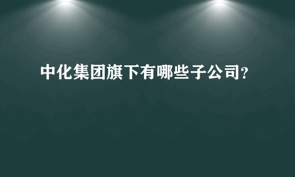 中化集团旗下有哪些子公司？