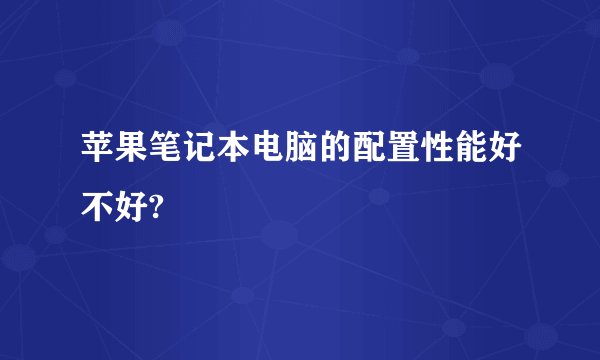 苹果笔记本电脑的配置性能好不好?