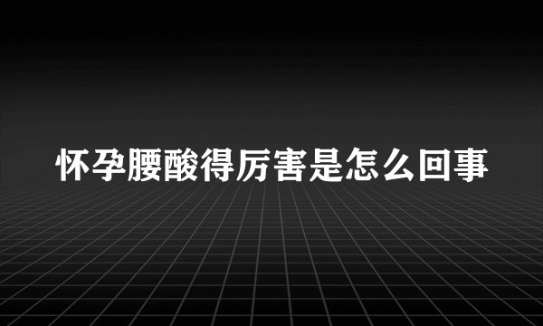怀孕腰酸得厉害是怎么回事