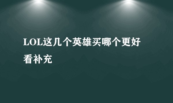 LOL这几个英雄买哪个更好 看补充