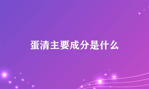 蛋清主要成分是什么