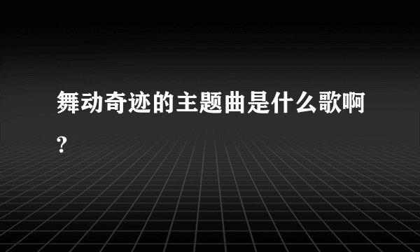 舞动奇迹的主题曲是什么歌啊?
