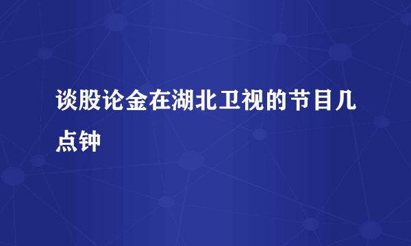 谈股论金在湖北卫视的节目几点钟