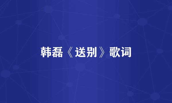 韩磊《送别》歌词