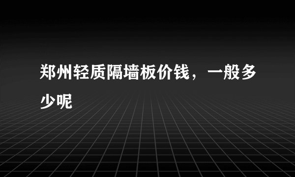 郑州轻质隔墙板价钱，一般多少呢