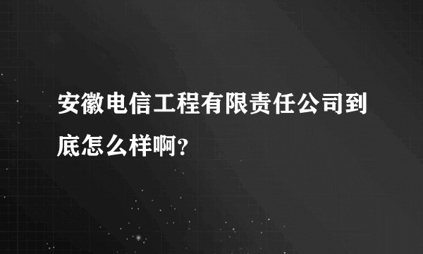 安徽电信工程有限责任公司到底怎么样啊？