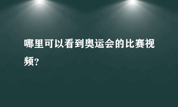 哪里可以看到奥运会的比赛视频？