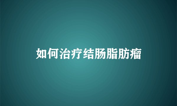如何治疗结肠脂肪瘤