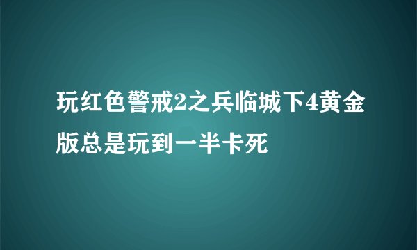 玩红色警戒2之兵临城下4黄金版总是玩到一半卡死