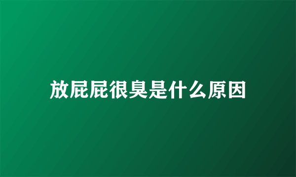 放屁屁很臭是什么原因