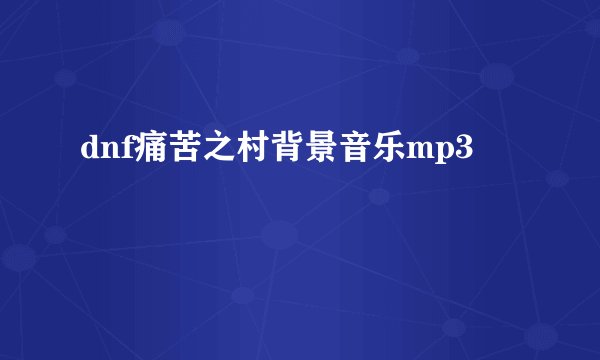 dnf痛苦之村背景音乐mp3