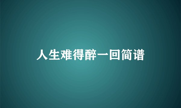 人生难得醉一回简谱