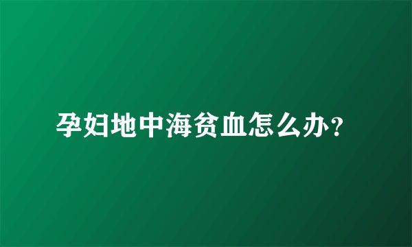孕妇地中海贫血怎么办？