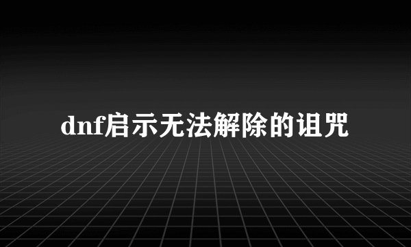 dnf启示无法解除的诅咒