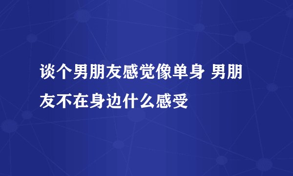 谈个男朋友感觉像单身 男朋友不在身边什么感受