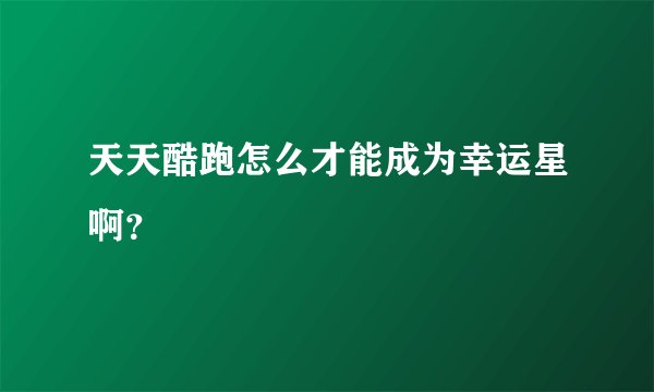天天酷跑怎么才能成为幸运星啊？
