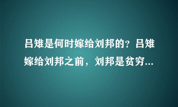 吕雉是何时嫁给刘邦的?吕雉嫁给刘邦之前,刘邦是贫穷老光棍吗?