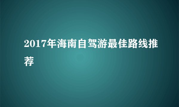 2017年海南自驾游最佳路线推荐