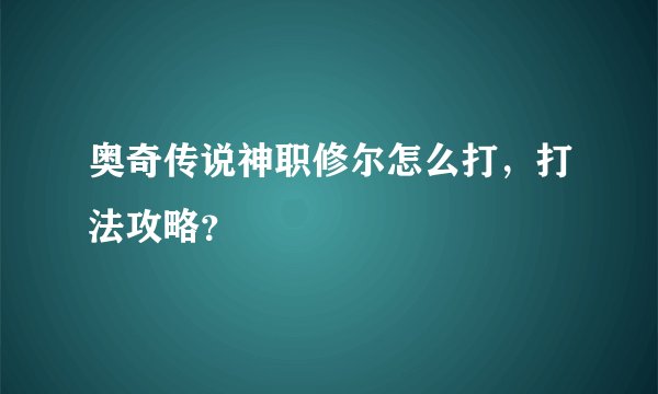 奥奇传说神职修尔怎么打，打法攻略？