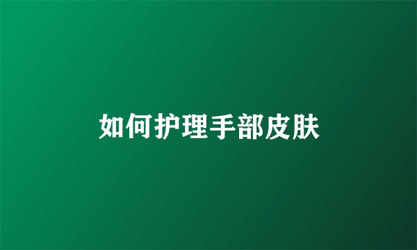 如何护理手部皮肤