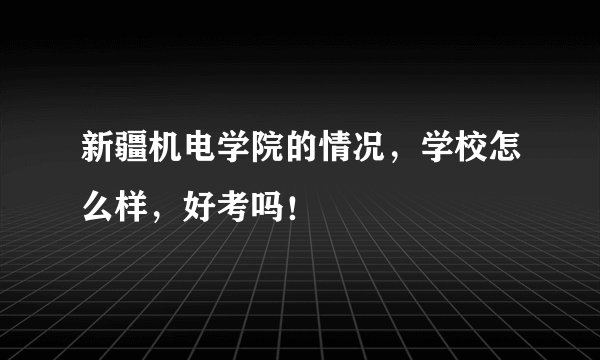 新疆机电学院的情况，学校怎么样，好考吗！