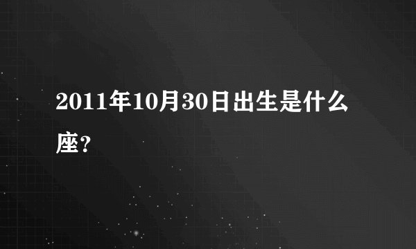 2011年10月30日出生是什么座？