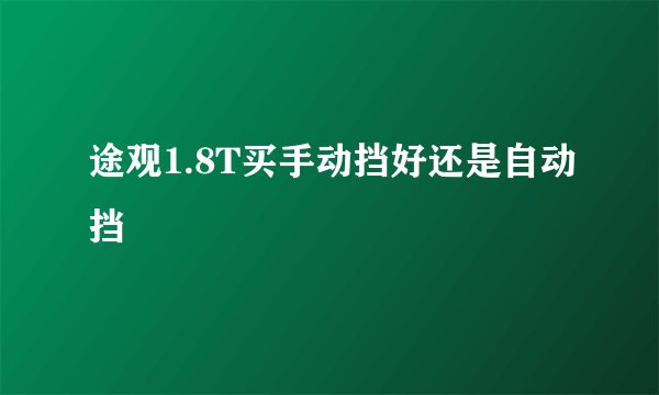 途观1.8T买手动挡好还是自动挡