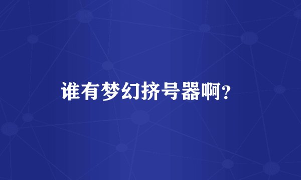 谁有梦幻挤号器啊？