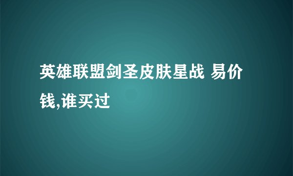 英雄联盟剑圣皮肤星战 易价钱,谁买过
