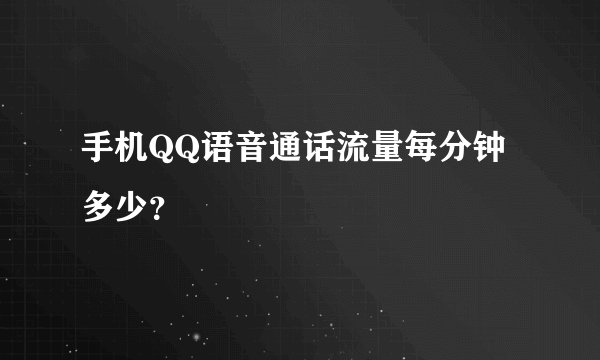 手机QQ语音通话流量每分钟多少？