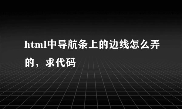 html中导航条上的边线怎么弄的，求代码