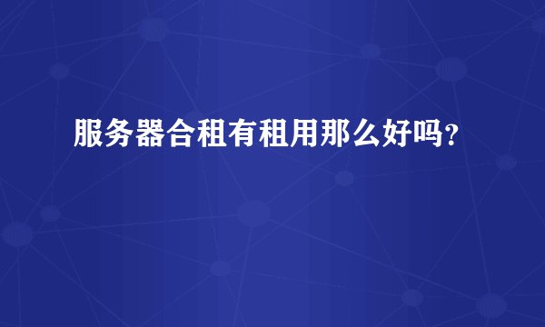 服务器合租有租用那么好吗?