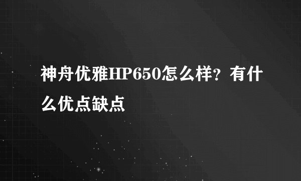神舟优雅HP650怎么样?有什么优点缺点