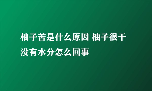 柚子苦是什么原因 柚子很干没有水分怎么回事