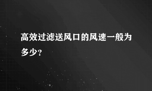 高效过滤送风口的风速一般为多少?