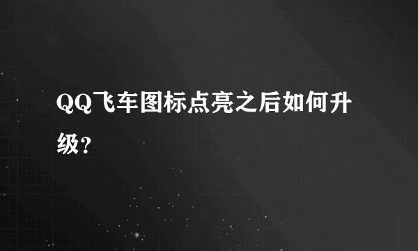 QQ飞车图标点亮之后如何升级？