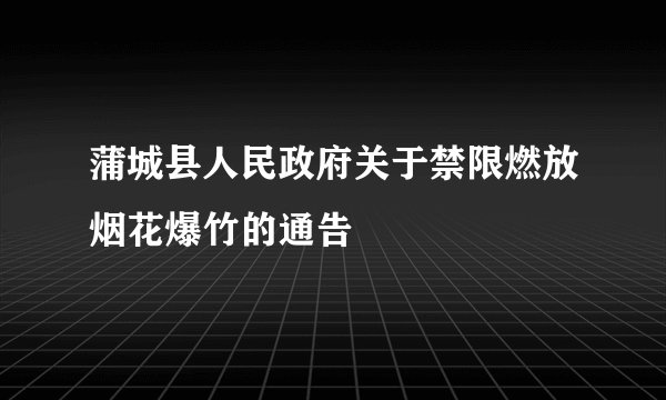 蒲城县人民政府关于禁限燃放烟花爆竹的通告