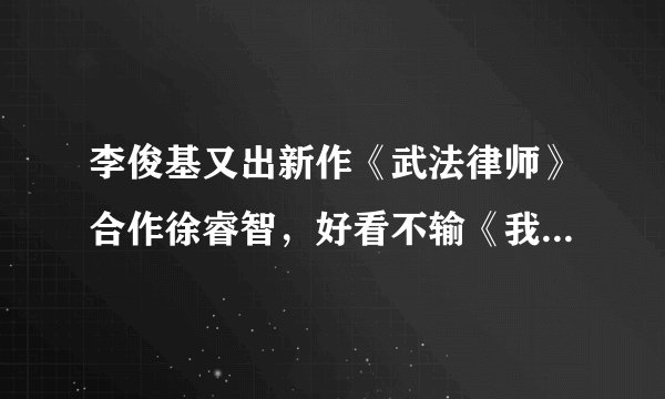 李俊基又出新作《武法律师》合作徐睿智，好看不输《我的女孩》