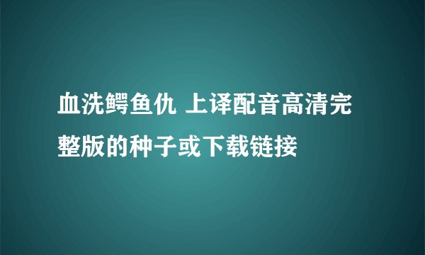 血洗鳄鱼仇 上译配音高清完整版的种子或下载链接