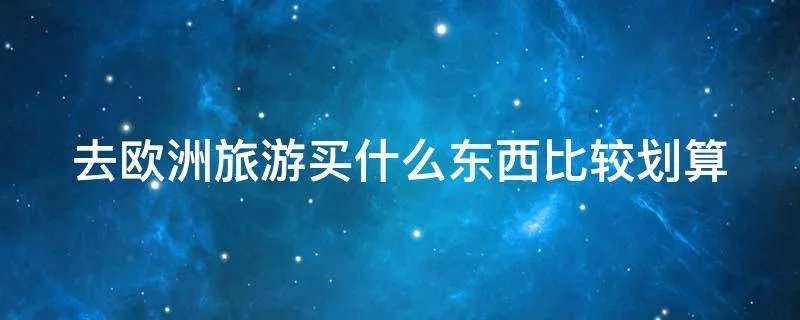 去欧洲旅游买什么东西比较划算