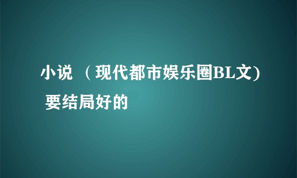 小说 （现代都市娱乐圈BL文) 要结局好的