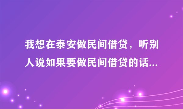 我想在泰安做民间借贷，听别人说如果要做民间借贷的话，最好找家民间借贷机构加盟，请问哪家做的好？