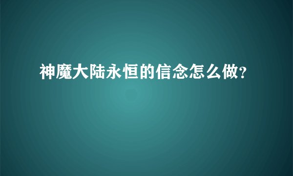 神魔大陆永恒的信念怎么做？