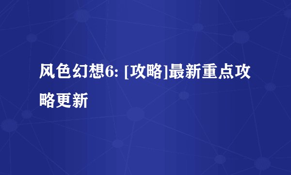 风色幻想6: [攻略]最新重点攻略更新